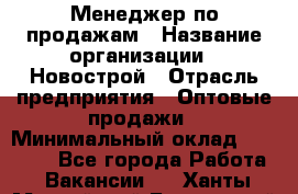 Менеджер по продажам › Название организации ­ Новострой › Отрасль предприятия ­ Оптовые продажи › Минимальный оклад ­ 40 000 - Все города Работа » Вакансии   . Ханты-Мансийский,Белоярский г.